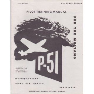 Pilot Training Manual for the Mustang P 51 (Army Air Forces Manual 51 127 5, Facsimile Edition) United States Army Air Forces Books