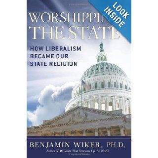 Worshipping the State How Liberalism Became Our State Religion Benjamin Wiker 9781621570295 Books