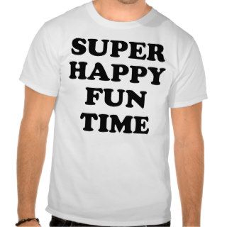 SUPER HAPPY FUN TIME SHIRT