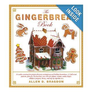 The Gingerbread Book 54 Cookie Construction Projects for Party Centerpieces and Holiday Decorations, 117 Full Sized Patterns, Plans for 18Projects, History, and Step by Step How To's Allen Bragdon Books
