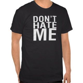 Don't Hate Me FUNNY tee shirt