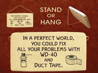 In a perfect world, you could fix all your problems with WD 40 and duct tape. Mountain Meadows ceramic plaques and wall signs with sayings and quotes about fixing things. Made by Mountain Meadows in the USA.   Home And Garden Products