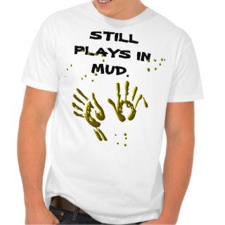 Still Plays In Mud T Shirt Tee Shirt