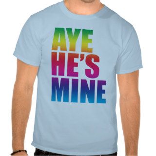Aye He's Mine LGBT t shirt