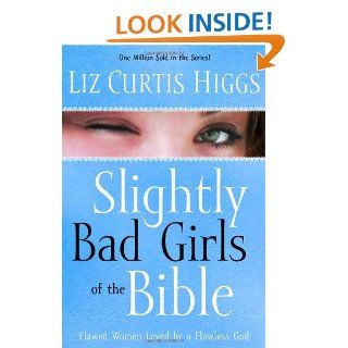 Slightly Bad Girls of the Bible Flawed Women Loved by a Flawless God Liz Curtis Higgs 9781400072125 Books