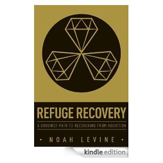 Refuge Recovery A Buddhist Path to Recovering from Addiction eBook Noah Levine Kindle Store