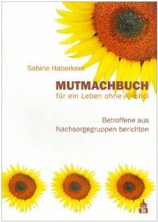 Mutmachbuch fr ein Leben ohne Alkohol Betroffene aus Nachsorgegruppen berichten Sabine Haberkern Bücher