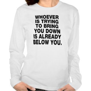 Whoever is trying to bring you down tee shirt