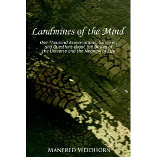 Landmines of the Mind One Thousand Asseverations, Surmises, and Questions about the Design of the Universe and the Meaning of Life Manfred Weidhorn 9780595362776 Books