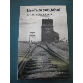 Here's to you John Lois Pearson 9780968516508 Books
