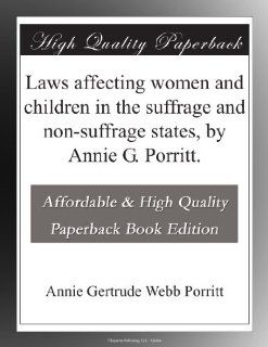 Laws affecting women and children in the suffrage and non suffrage states, by Annie G. Porritt. Annie Gertrude Webb Porritt Books