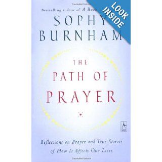 The Path of Prayer Reflections on Prayer and True Stories of How It Affects Our Lives Sophy Burnham 9780142196267 Books