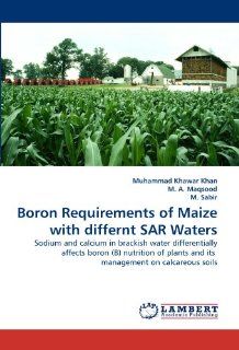 Boron Requirements of Maize with differnt SAR Waters Sodium and calcium in brackish water differentially affects boron (B) nutrition of plants and its management on calcareous soils Muhammad Khawar Khan, M. A. Maqsood, M. Sabir 9783843383608 Books
