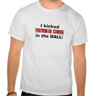 I kicked TESTICULAR CANCER in the BALL Tee Shirts