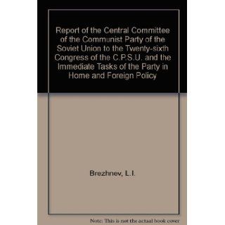 REPORT OF THE CENTRAL COMMITTEE OF THE COMMUNIST PARTY OF THE SOVIET UNION TO THE TWENTY SIXTH CONGRESS OF THE C.P.S.U. AND THE IMMEDIATE TASKS OF THE L.I. BREZHNEV 9780714716466 Books