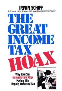 The Great Income Tax Hoax Why You Can Immediately Stop Paying This Illegally Enforced Tax Irwin Schiff 9780930374051 Books
