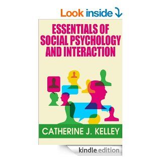 Essentials of Social Psychology and Interaction How do Attitudes Form, Change and Shape our Behavior, Basic Aspects of Social Behavior, Importance of Social Psychology and Interactions eBook Catherine J. Kelley Kindle Store