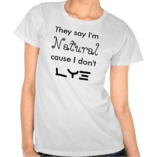 They say I'm Natural cause I don't Lye T shirts