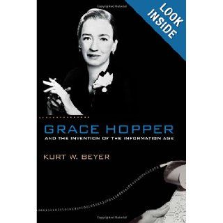 Grace Hopper and the Invention of the Information Age (Lemelson Center Studies in Invention and Innovation series) Kurt W. Beyer 9780262013109 Books