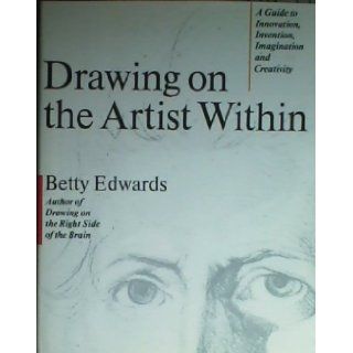 Drawing on the Artist Within A Guide to Innovation, Invention, Imagination and Creativity Betty Edwards 9780671493868 Books