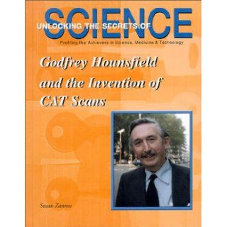 Godfrey Hounsfield and the Invention of CAT Scans (Unlocking the Secrets of Science) Susan Zannos 9781584151197 Books