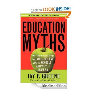 Education Myths What Special Interest Groups Want You to Believe About Our Schools  And Why It Isn't So eBook Jay P. Greene Kindle Store