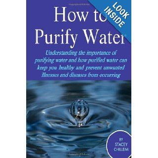 How to Purify Your Drinking Water Understanding the Importance of Purifying Water and How Purified Water Can Keep You Healthy and Prevent Unwanted Illnesses and Diseases from Occurring Stacey Chillemi 9781300249580 Books