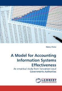 A Model for Accounting Information Systems Effectiveness An empirical study from Tanzanian Local Governments Authorities (9783838324562) Henry Chalu Books
