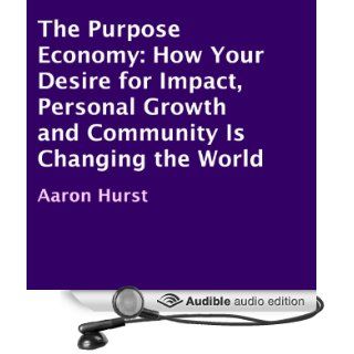 The Purpose Economy How Your Desire for Impact, Personal Growth and Community Is Changing the World (Audible Audio Edition) Aaron Hurst, Darryl Hughes Kurylo Books