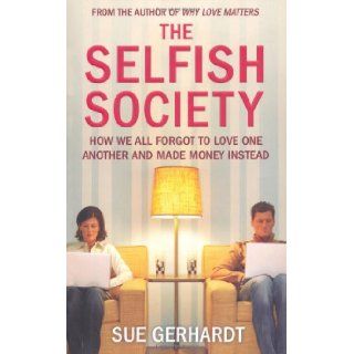 The Selfish Society How We All Forgot to Love One Another and Made Money Instead Sue Gerhardt 9781847375711 Books