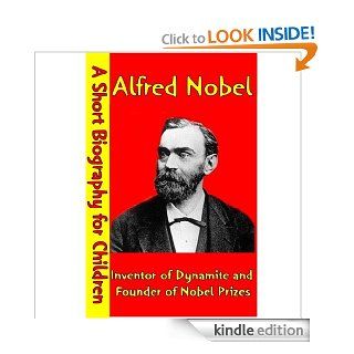 Alfred Nobel  Inventor of Dynamite and Founder of Nobel Prizes (A Short Biography for Children)   Kindle edition by Best Children's Biographies. Children Kindle eBooks @ .