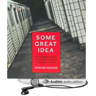 Some Great Idea Good Neighbourhoods, Crazy Politics and the Invention of Toronto (Audible Audio Edition) Edward Keenan, Adam Paul Books