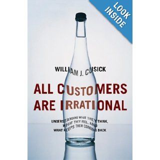 All Customers Are Irrational Understanding What They Think, What They Feel, and What Keeps Them Coming Back William J. Cusick Books
