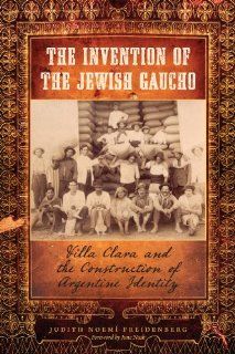 The Invention of the Jewish Gaucho Villa Clara and the Construction of Argentine Identity (Jewish Life, History, and Culture) Judith Noem Freidenberg 9780292719958 Books