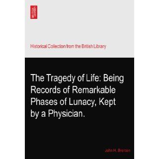 The Tragedy of Life Being Records of Remarkable Phases of Lunacy, Kept by a Physician. John H. Brenten Books