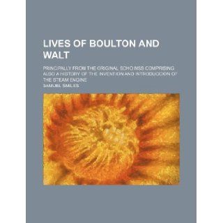 Lives of Boulton and Walt; Principally from the Original Soho Mss Comprising Also a History of the Invention and Introduccion of the Steam Engine Samuel Jr. Smiles 9781130904857 Books