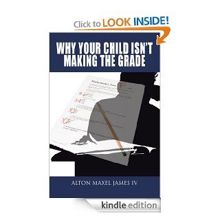 Why Your Child Isn't Making the Grade eBook Alton Maxel James IV Kindle Store
