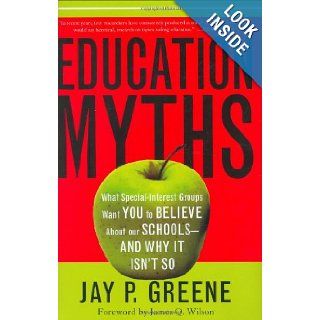 Education Myths What Special Interest Groups Want You to Believe About Our Schools  And Why It Isn't So Jay P. Greene 9780742549777 Books