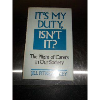 It's My Duty, Isn't it? Plight of Carers in Our Society Jill Pitkeathley 9780285628847 Books