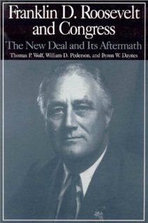 Franklin D. Roosevelt and Congress The New Deal and Its Aftermath Thomas P. Wolf, William D. Pederson, Byron W. Daynes 9780765606235 Books