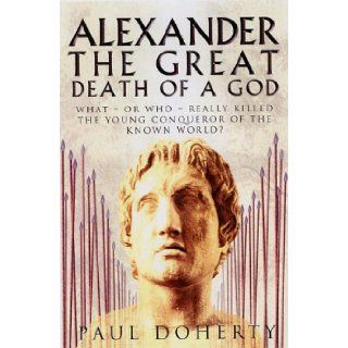 Alexander the Great The Death of a God What   or Who   Really Killed the Young Conqueror of the Known World? Paul Doherty 9781845291563 Books