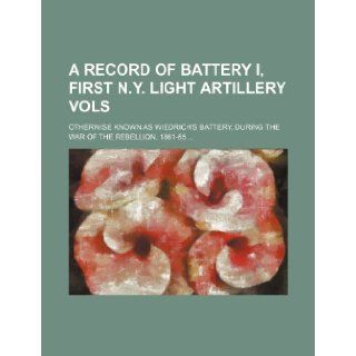 A record of Battery I, First N.Y. Light Artillery Vols; otherwise known as Wiedrich's Battery, during the war of the rebellion, 1861 65 Books Group 9781236178473 Books