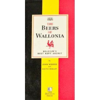 The Beers of Wallonia Belgium's Best Kept Secret John Woods, Keith Rigley 9780952923800 Books