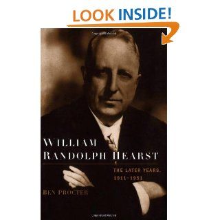 William Randolph Hearst The Later Years, 1911 1951 Ben Procter 9780195325348 Books