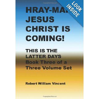 Hray Mah Jesus Christ is Coming This is the Latter Days (3 Volumes) Robert William Vincent 9781438204406 Books