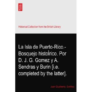 La Isla de Puerto Rico. Bosquejo historico. Por D. J. G. Gomez y A. Sendras y Burin [i.e. completed by the latter]. Juan Gualberto. GoMez Books
