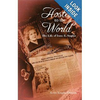 Hostess to the World The Life of Irene E. Staples, First Offical Hostess of The Church of Jesus Christ of Latter day Saints (The Mormons) Kevan Kingsley Clawson 9780971454095 Books