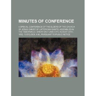 Minutes of Conference; a Special Conference of the Elders of the Church of Jesus Christ of Latter Day Saints, assembled in the Tabernacle, Great Salt10 o'clock, a.m., pursuant to public notice Books Group 9781231025024 Books