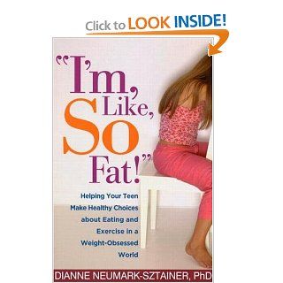 "I'm, Like, SO Fat" Helping Your Teen Make Healthy Choices about Eating and Exercise in a Weight Obsessed World Dianne Neumark Sztainer PhD 9781572309807 Books