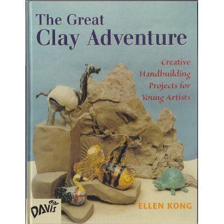 The Great Clay Adventure Creative Handbuilding Projects For Young Artists Ellen Kong 9780871923899 Books